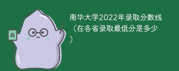 南华大学2022年各省录取分数线一览表「最低分+最低位次+省控线」-广东技校排名网