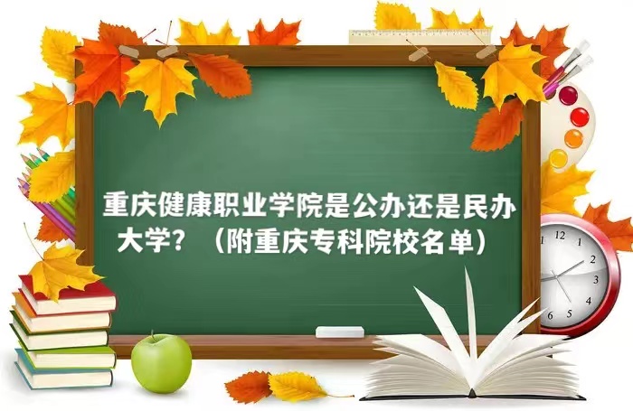 重庆健康职业学院是公办还是民办大学？（附重庆专科院校名单）-广东技校排名网