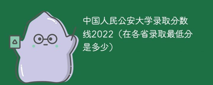 中国人民公安大学2022年各省录取分数线是多少（（最低分+最低位次+省控线））-广东技校排名网
