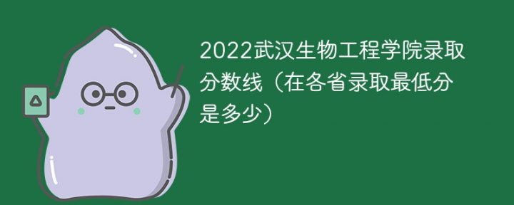武汉生物工程学院2022年各省录取分数线一览表 附最低分、最低位次、省控线-广东技校排名网
