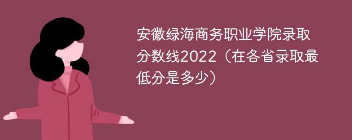 安徽绿海商务职业学院2022年最低录取分数线是多少分（本省+外省）-广东技校排名网