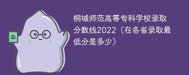 桐城师范高等专科学校2022年各省录取分数线一览表「最低分+最低位次+省控线」-广东技校排名网