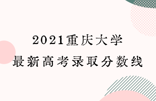 2021重庆大学最新高考录取分数线（各省分数详情）