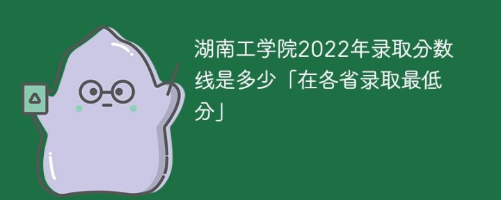 湖南工学院2022年各省录取分数线一览表「最低分+最低位次+省控线」-广东技校排名网
