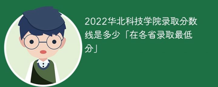 华北科技学院2022年各省录取分数线一览表「最低分+最低位次+省控线」-广东技校排名网