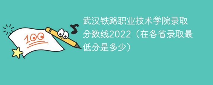武汉铁路职业技术学院2022年各省录取分数线一览表「最低分+最低位次+省控线」-广东技校排名网