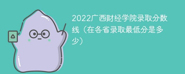 广西财经学院2022年各省录取分数线一览表「最低分+最低位次+省控线」-广东技校排名网