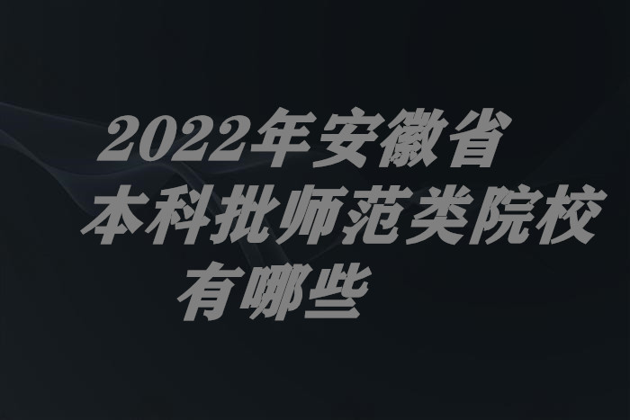 2022年安徽省本科批师范类院校有哪些（附最新本科师范院校排名）