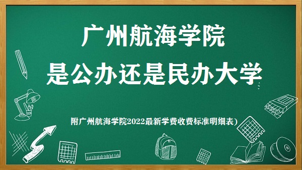 广州航海学院是公办还是民办大学(附2022最新学费收费标准明细表)-广东技校排名网