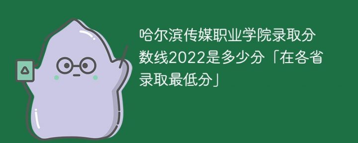 哈尔滨传媒职业学院2022年各省录取分数线一览表「最低分+最低位次+省控线」-广东技校排名网