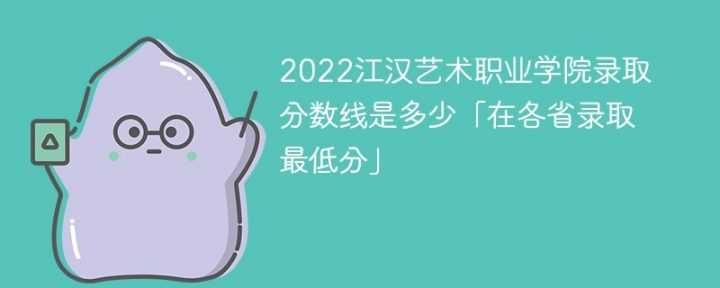 江汉艺术职业学院2022年各省录取分数线一览表 附最低分、最低位次、省控线-广东技校排名网