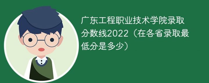广东工程职业技术学院2022年最低录取分数线是多少（省内+外省）-广东技校排名网