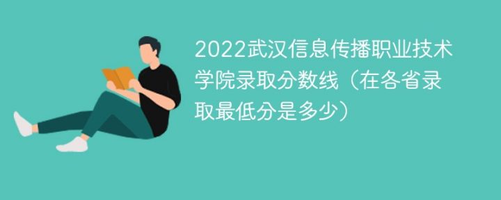 武汉信息传播职业技术学院2022年各省录取分数线一览表 附最低分+最低位次+省控线-广东技校排名网