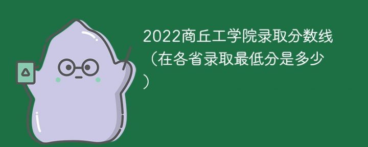 商丘工学院2022年各省分数线一览表 附最低录取分数-广东技校排名网