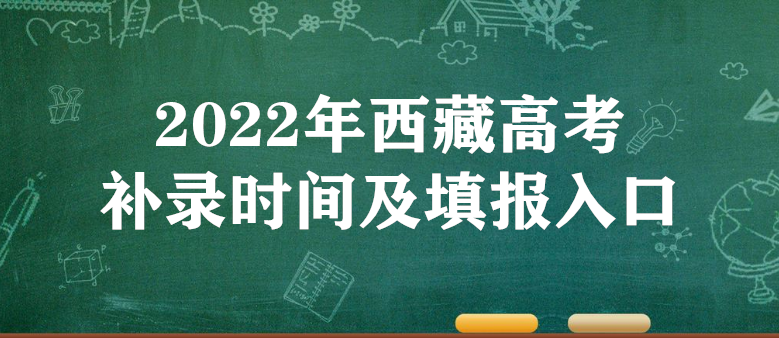 2022年西藏高考补录时间及填报入口（本科、专科、提前批）