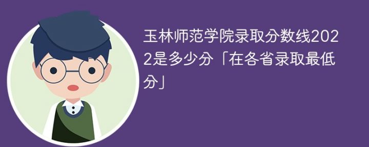 玉林师范学院2022年各省录取分数线一览表「最低分+最低位次+省控线」-广东技校排名网