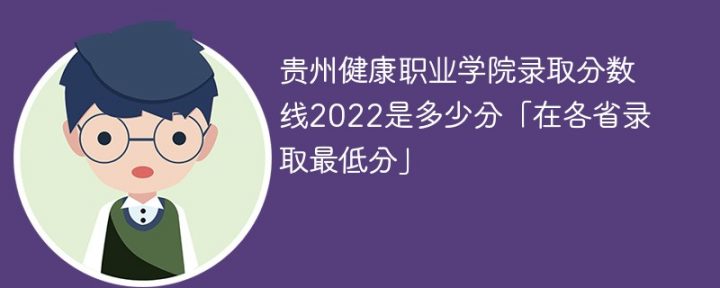 贵州健康职业学院2022年各省录取分数线一览表「最低分+最低位次+省控线」-广东技校排名网