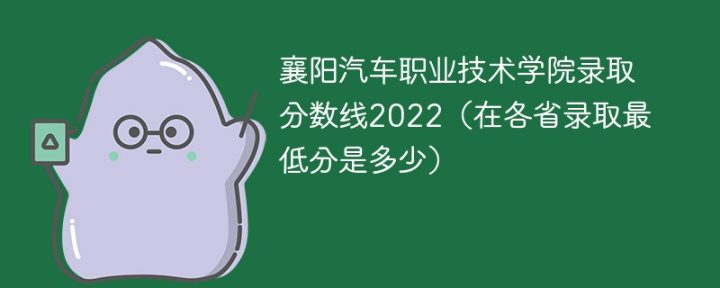 襄阳汽车职业技术学院2022年各省录取分数线「最低分+最低位次+省控线」-广东技校排名网