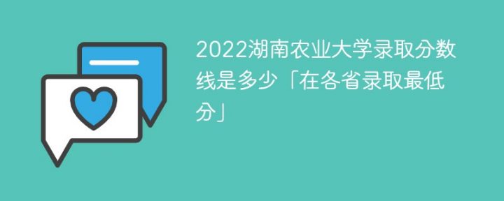 湖南农业大学2022年各省录取分数线一览表「最低分+最低位次+省控线」-广东技校排名网