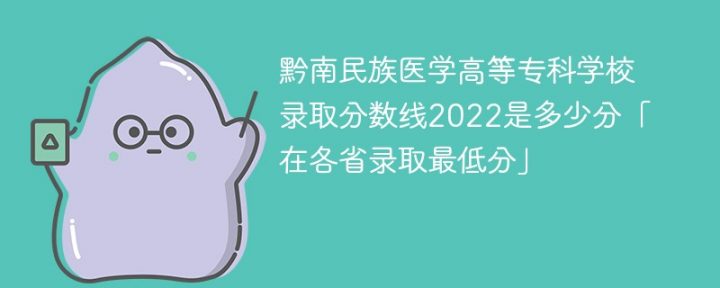 黔南民族医学高等专科学校2022年各省录取分数线一览表 附最低录取分-广东技校排名网