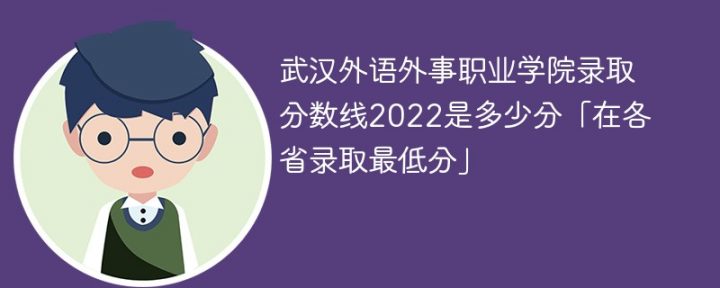武汉外语外事职业学院2022年各省录取分数线一览表「最低分+最低位次+省控线」-广东技校排名网