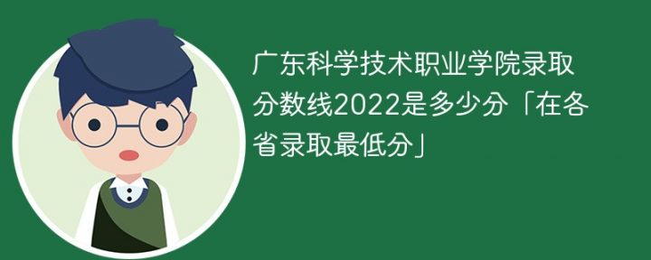 广东科学技术职业学院2022年各省录取分数线一览表「最低分+最低位次+省控线」-广东技校排名网