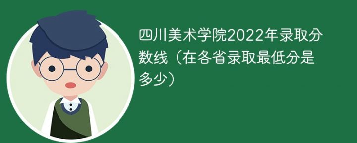 四川美术学院2022年最低录取分数线是多少（本省+外省）-广东技校排名网