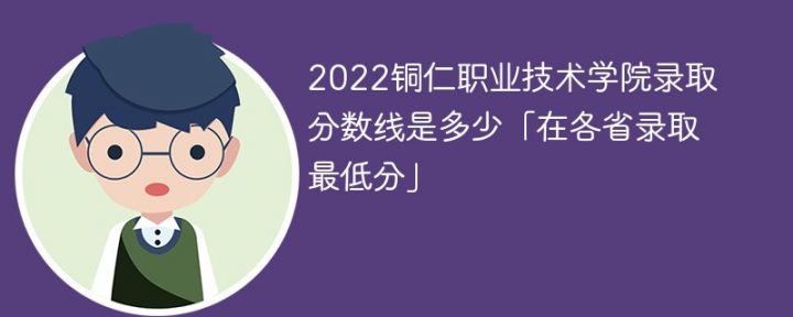 铜仁职业技术学院2022年各省录取分数线一览表「最低分+最低位次+省控线」-广东技校排名网
