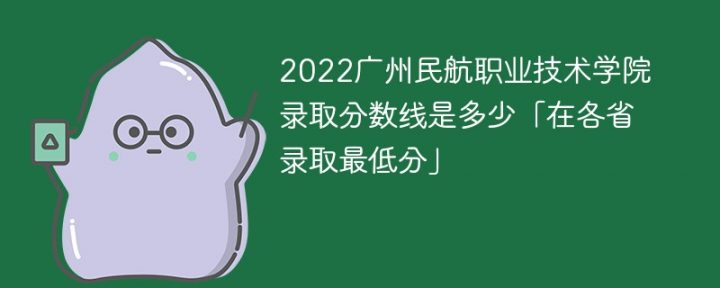 广州民航职业技术学院2022年各省录取分数线「最低分+最低位次+省控线」-广东技校排名网