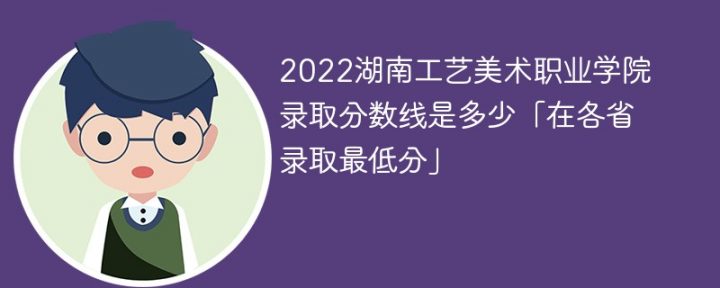 湖南工艺美术职业学院2022年各省录取分数线一览表「最低分+最低位次+省控线」-广东技校排名网
