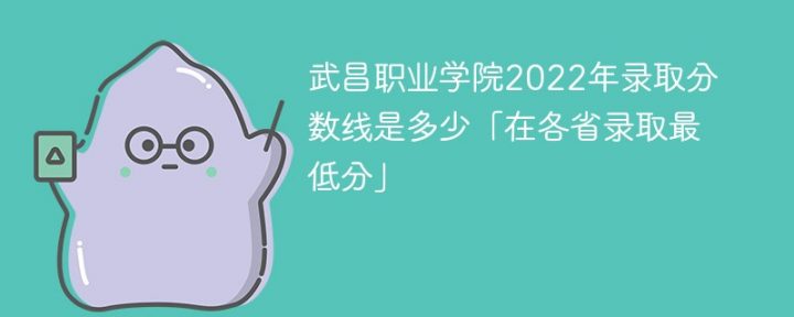武昌职业学院2022年各省录取分数线一览表「最低分+最低位次」-广东技校排名网