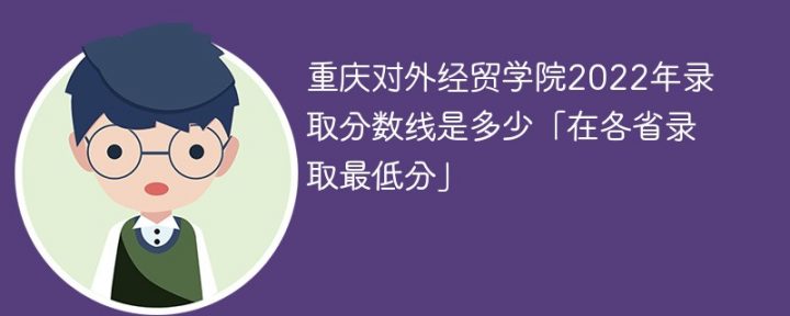 重庆对外经贸学院2022年各省录取分数线（最低分+最低位次+省控线）-广东技校排名网