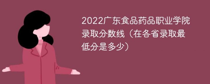 广东食品药品职业学院2022年最低录取分数线（本省+外省）-广东技校排名网
