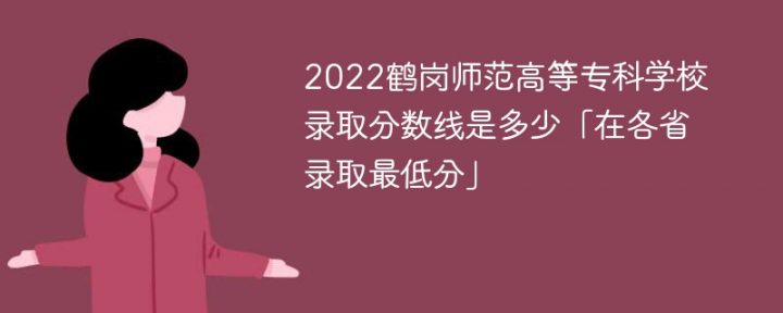 鹤岗师范高等专科学校2022年各省录取分数线一览表「最低分+最低位次+省控线」-广东技校排名网