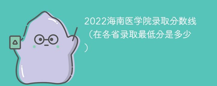 海南医学院2022年各省录取分数线一览表「最低分+最低位次+省控线」-广东技校排名网